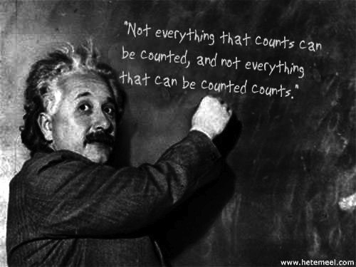 Not everything that counts can be counted and not everything that can be counted counts
